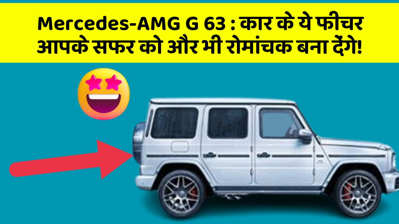 Mercedes-AMG G 63: कार के ये फीचर आपके सफर को और भी रोमांचक बना देंगे!
