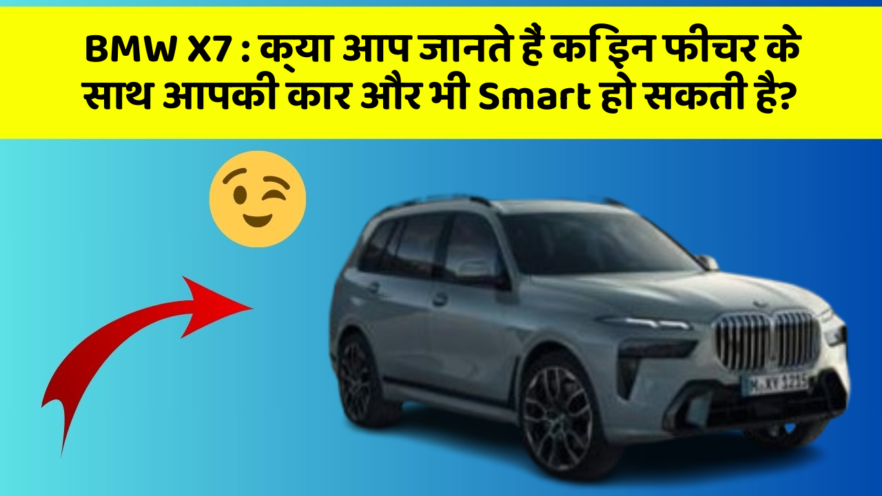 BMW X7 : क्या आप जानते हैं कि इन फीचर के साथ आपकी कार और भी Smart हो सकती है?