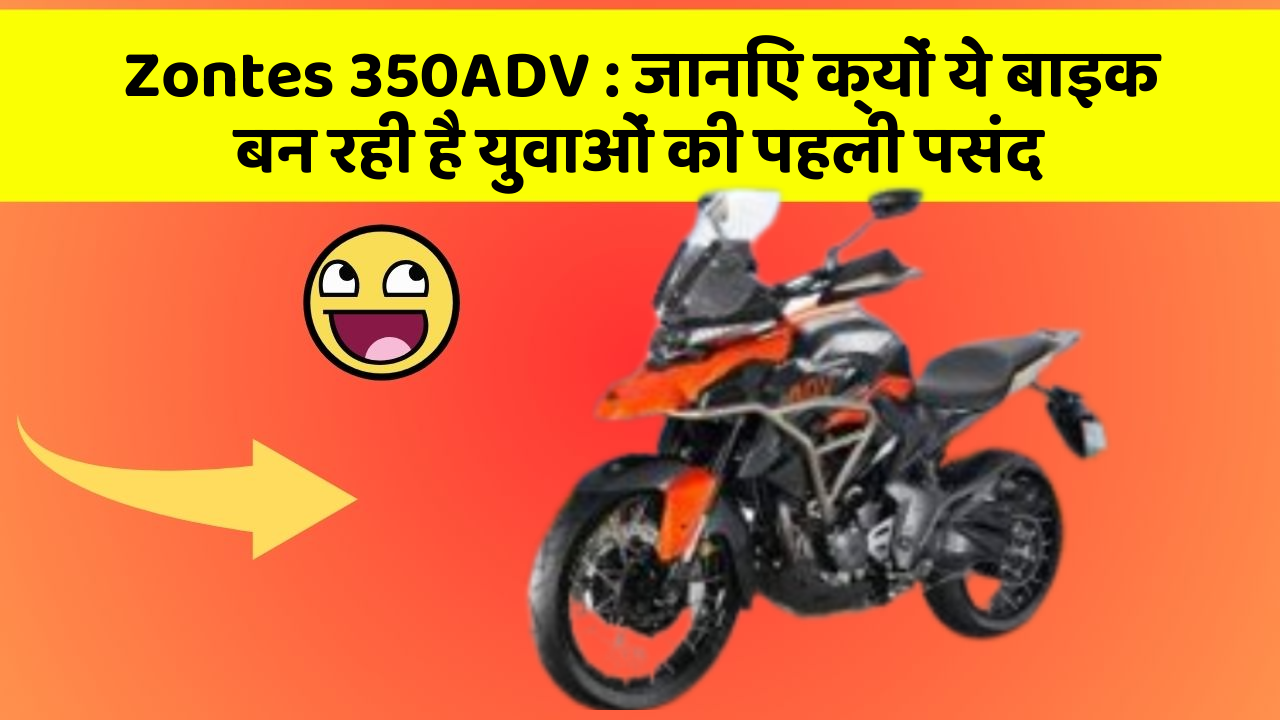 Zontes 350ADV: जानिए क्यों ये बाइक बन रही है युवाओं की पहली पसंद