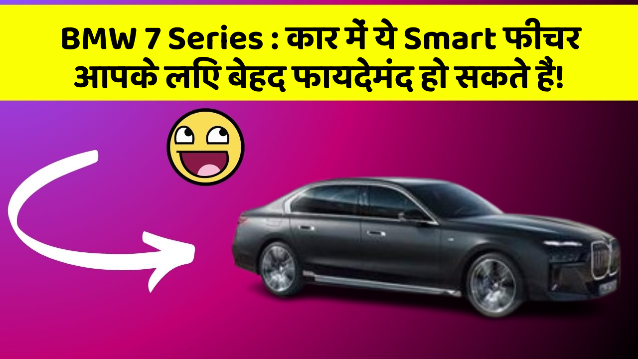 BMW 7 Series: कार में ये Smart फीचर आपके लिए बेहद फायदेमंद हो सकते हैं!