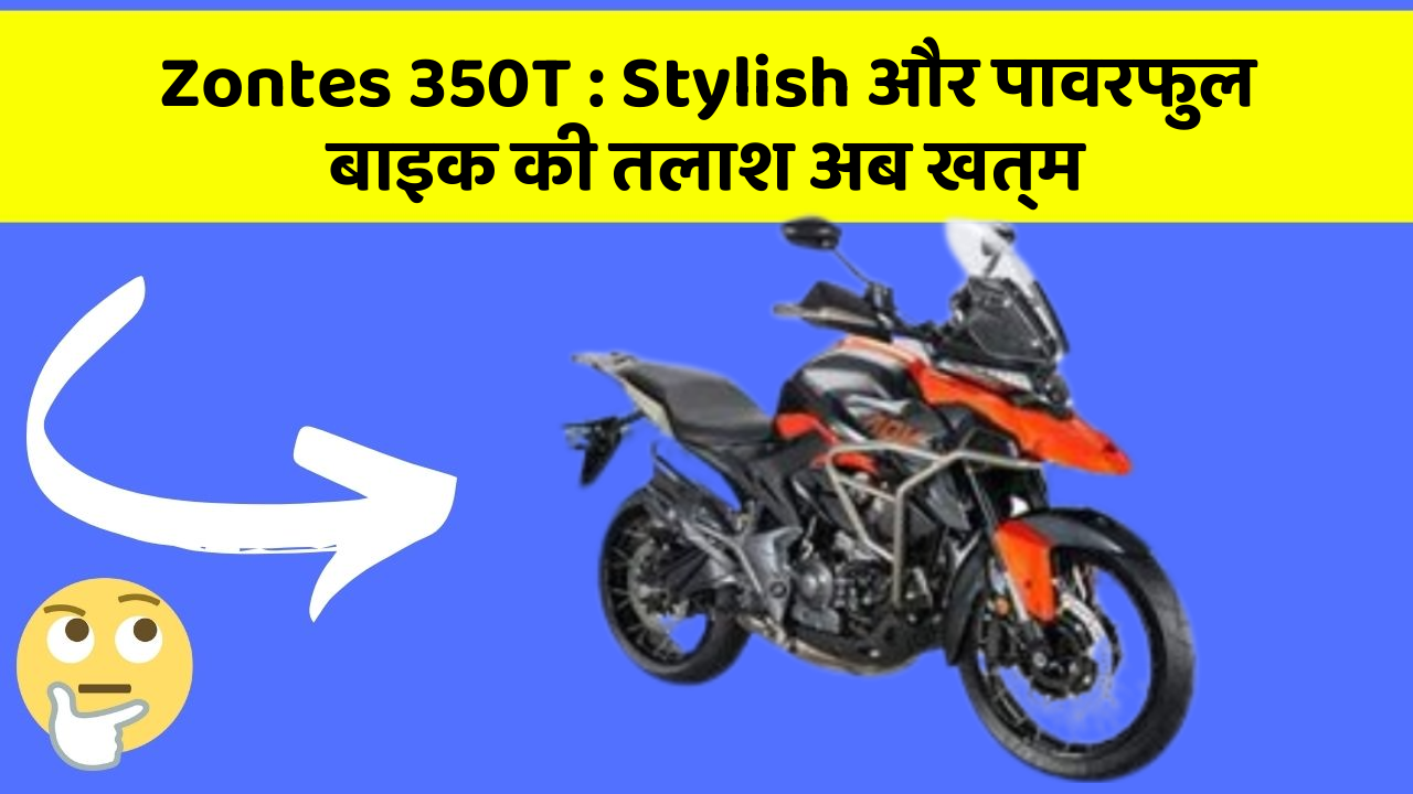 Zontes 350T: Stylish और पावरफुल बाइक की तलाश अब खत्म