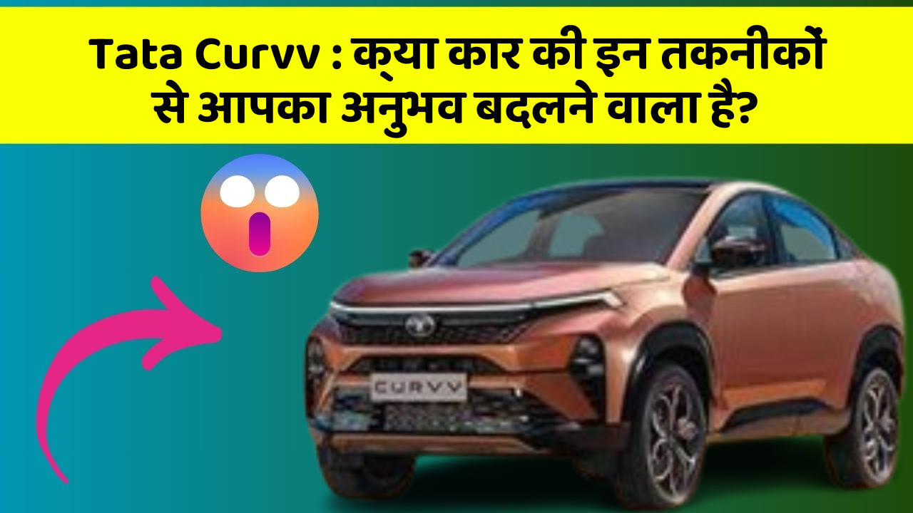 Tata Curvv: क्या कार की इन तकनीकों से आपका अनुभव बदलने वाला है?
