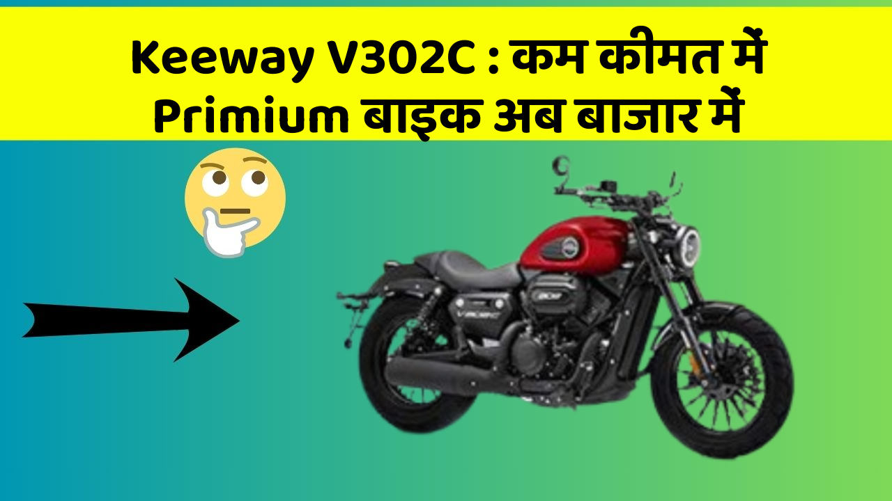 Keeway V302C: कम कीमत में Primium बाइक अब बाजार में