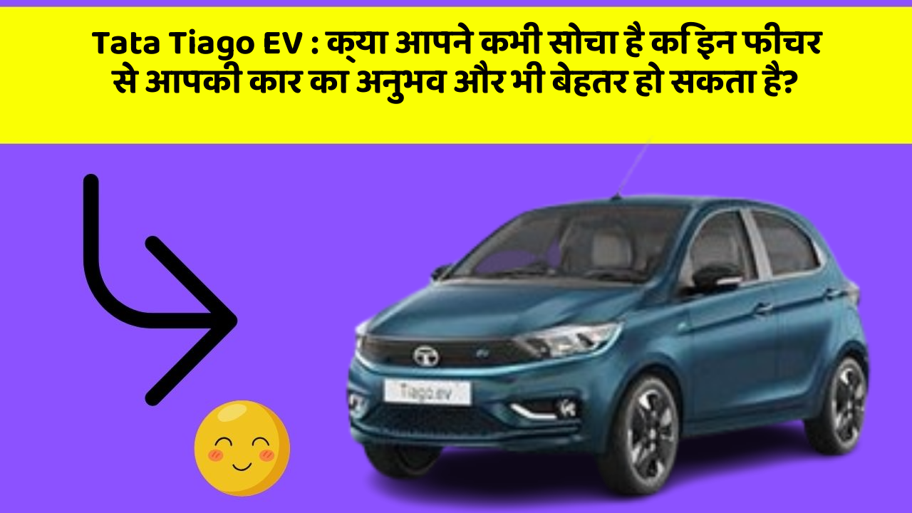 Tata Tiago EV:क्या आपने कभी सोचा है कि इन फीचर से आपकी कार का अनुभव और भी बेहतर हो सकता है?