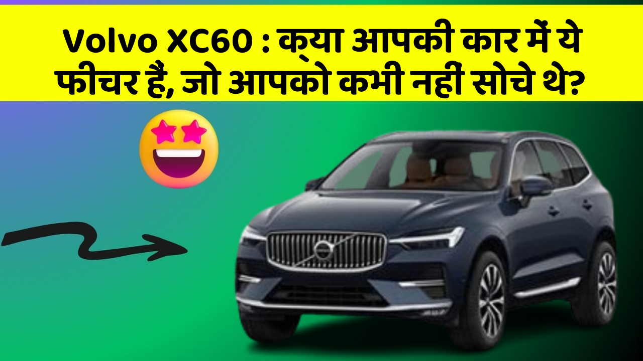 Volvo XC60: क्या आपकी कार में ये फीचर हैं, जो आपको कभी नहीं सोचे थे?