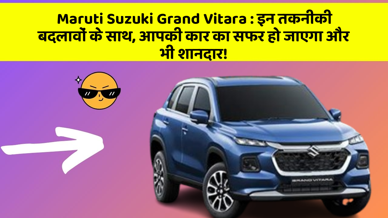 Maruti Suzuki Grand Vitara: इन तकनीकी बदलावों के साथ, आपकी कार का सफर हो जाएगा और भी शानदार!