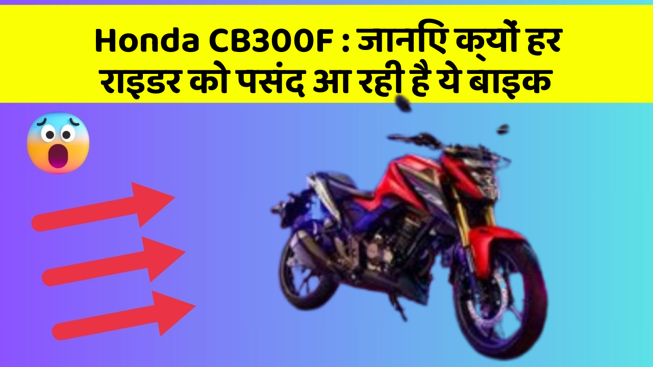 Honda CB300F: जानिए क्यों हर राइडर को पसंद आ रही है ये बाइक