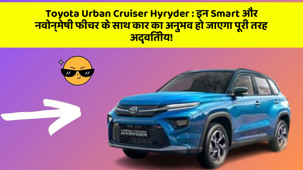 Toyota Urban Cruiser Hyryder: इन Smart और नवोन्मेषी फीचर के साथ कार का अनुभव हो जाएगा पूरी तरह अद्वितीय!