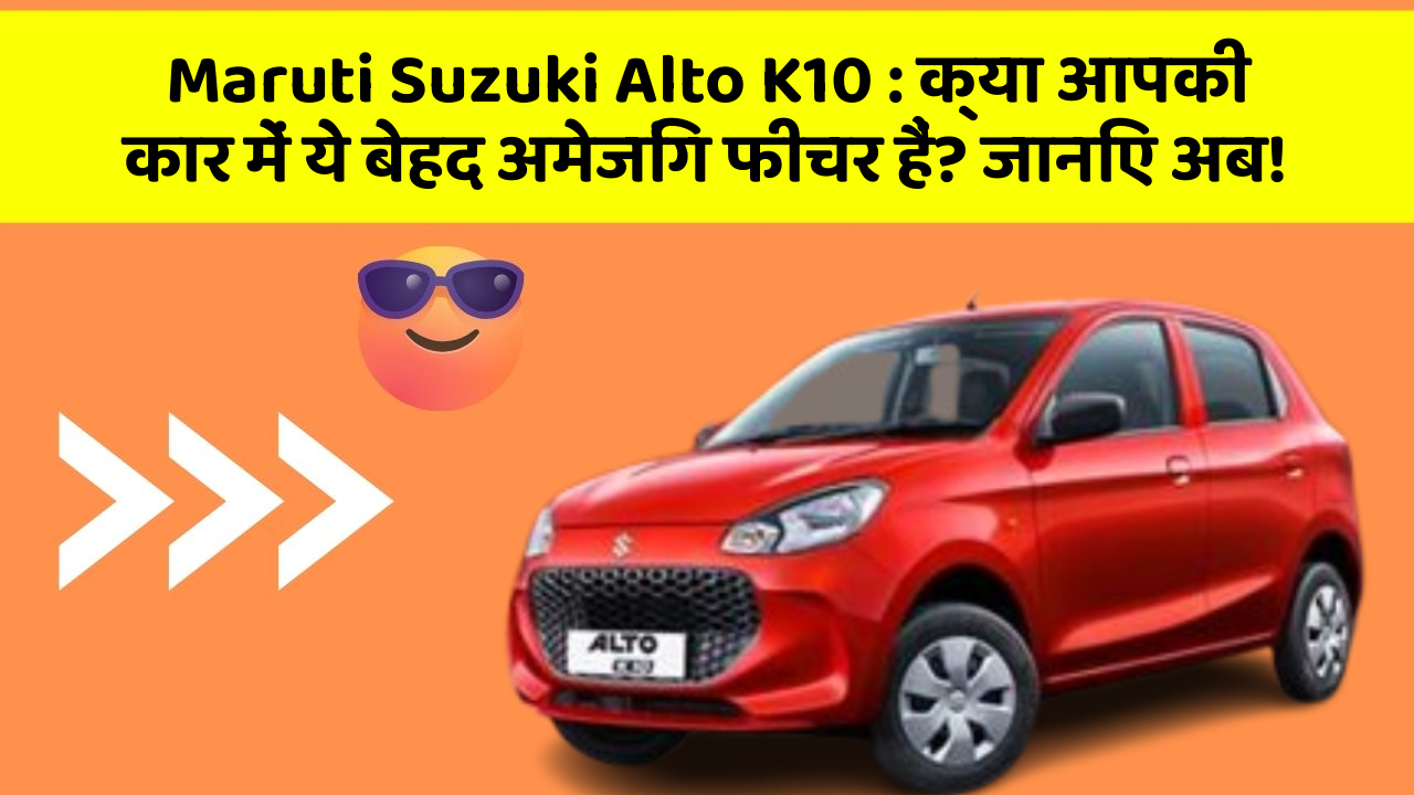 Maruti Suzuki Alto K10: क्या आपकी कार में ये बेहद अमेजिंग फीचर हैं? जानिए अब!