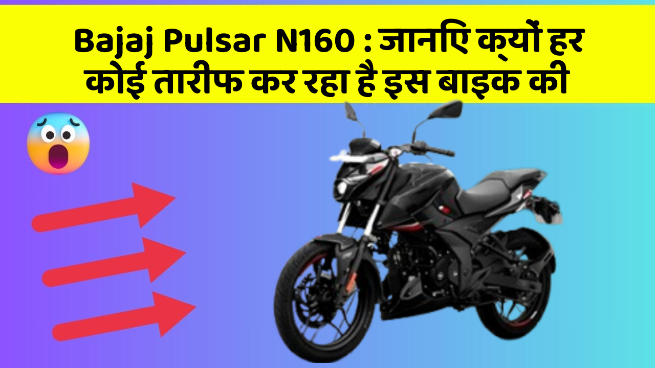 Bajaj Pulsar N160: जानिए क्यों हर कोई तारीफ कर रहा है इस बाइक की