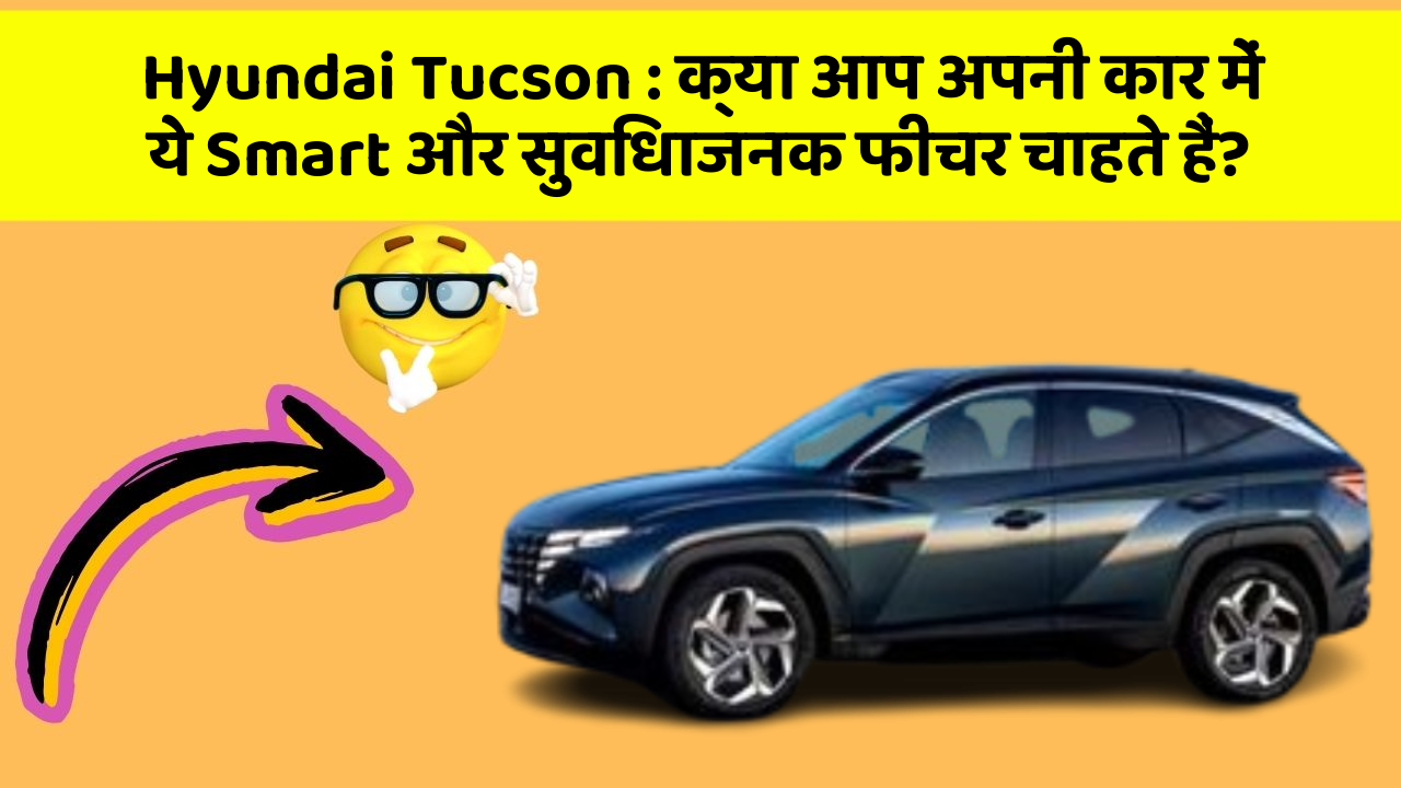 Hyundai Tucson: क्या आप अपनी कार में ये Smart और सुविधाजनक फीचर चाहते हैं?
