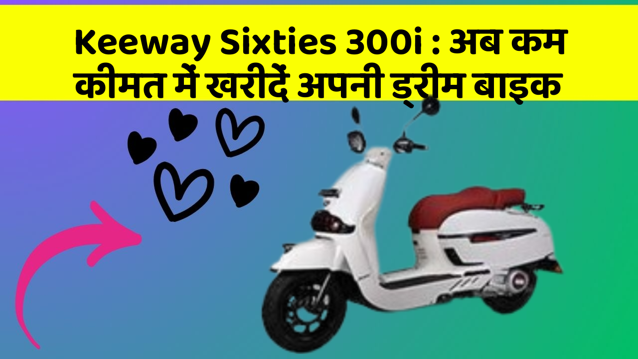 Keeway Sixties 300i: अब कम कीमत में खरीदें अपनी ड्रीम बाइक