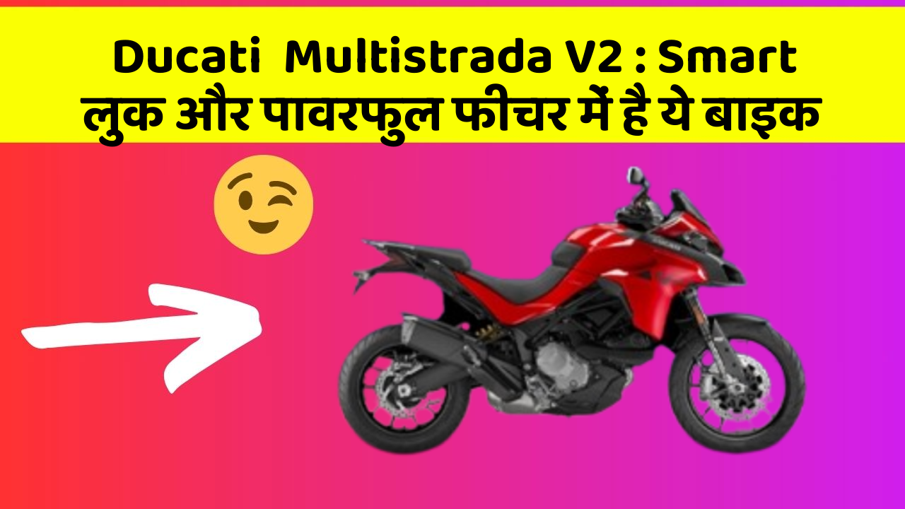 Ducati  Multistrada V2: Smart लुक और पावरफुल फीचर में है ये बाइक
