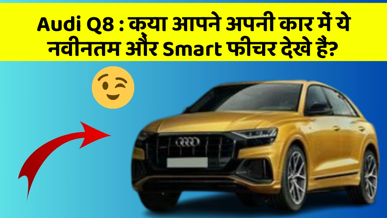 Audi Q8 : क्या आपने अपनी कार में ये नवीनतम और Smart फीचर देखे हैं?