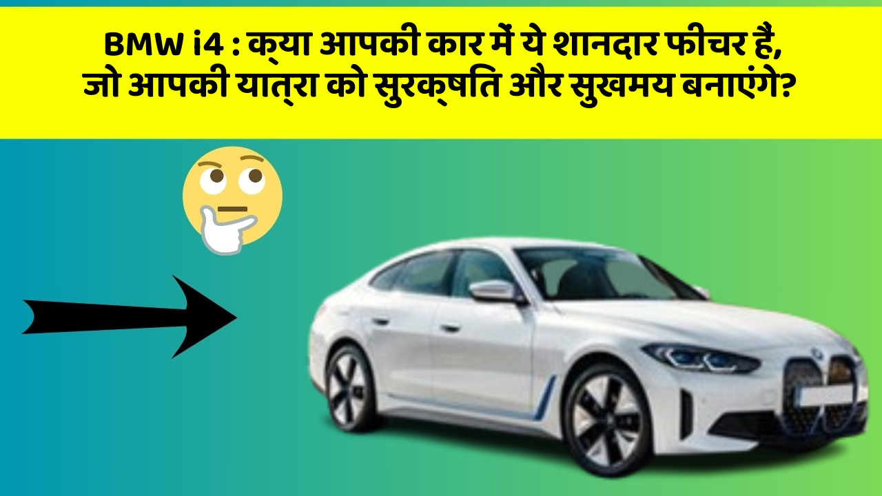 BMW i4: क्या आपकी कार में ये शानदार फीचर हैं, जो आपकी यात्रा को सुरक्षित और सुखमय बनाएंगे?