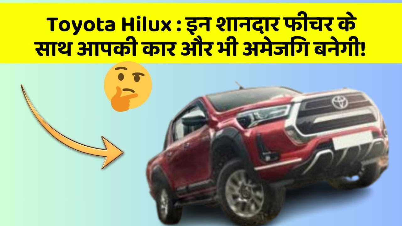Toyota Hilux: इन शानदार फीचर के साथ आपकी कार और भी अमेजिंग बनेगी!