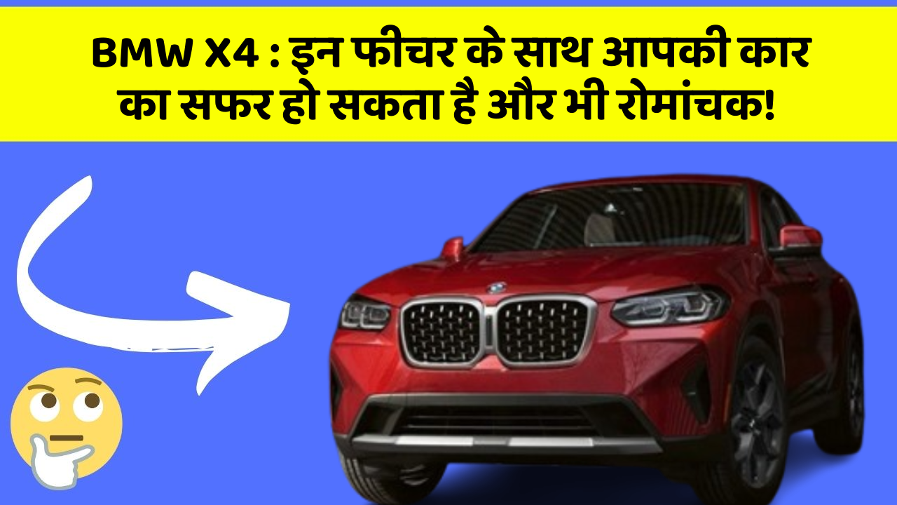 BMW X4 : इन फीचर के साथ आपकी कार का सफर हो सकता है और भी रोमांचक!