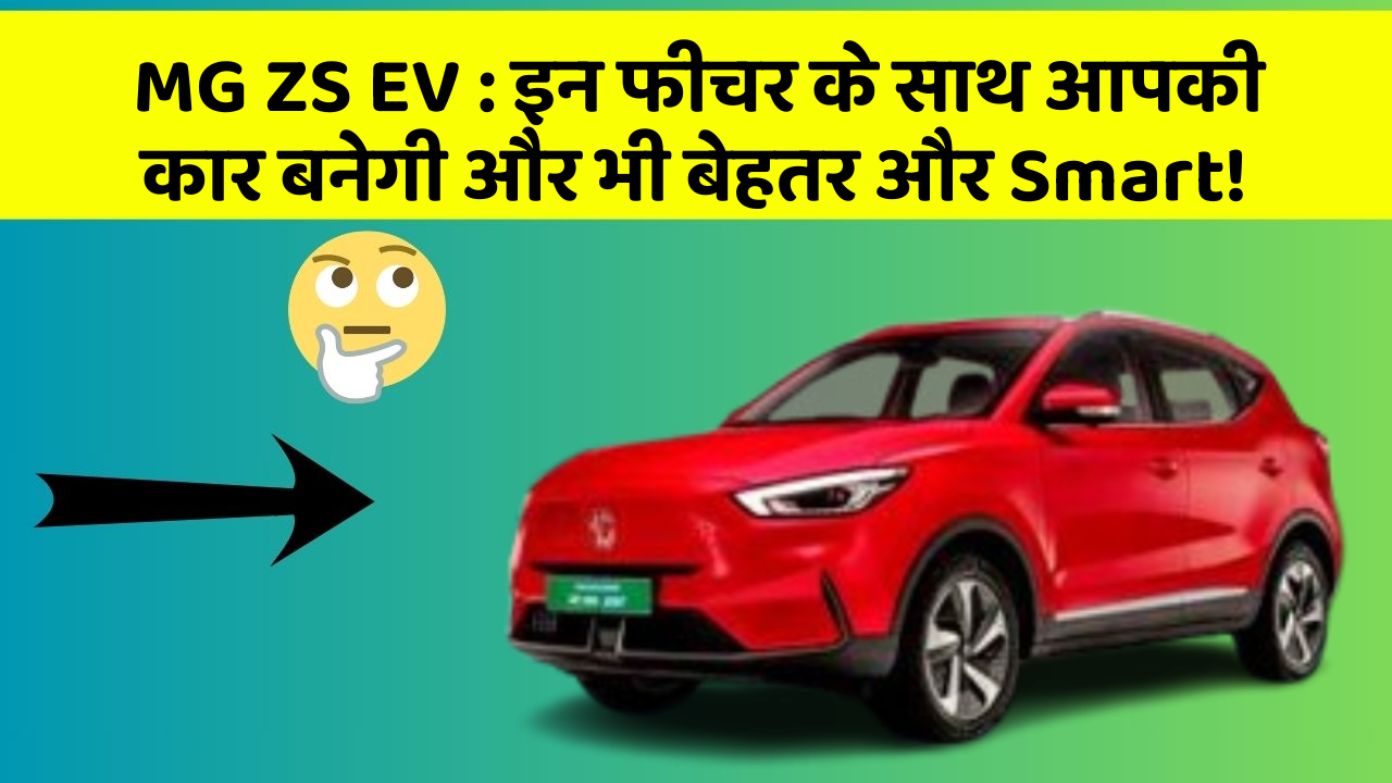 MG ZS EV: इन फीचर के साथ आपकी कार बनेगी और भी बेहतर और Smart!