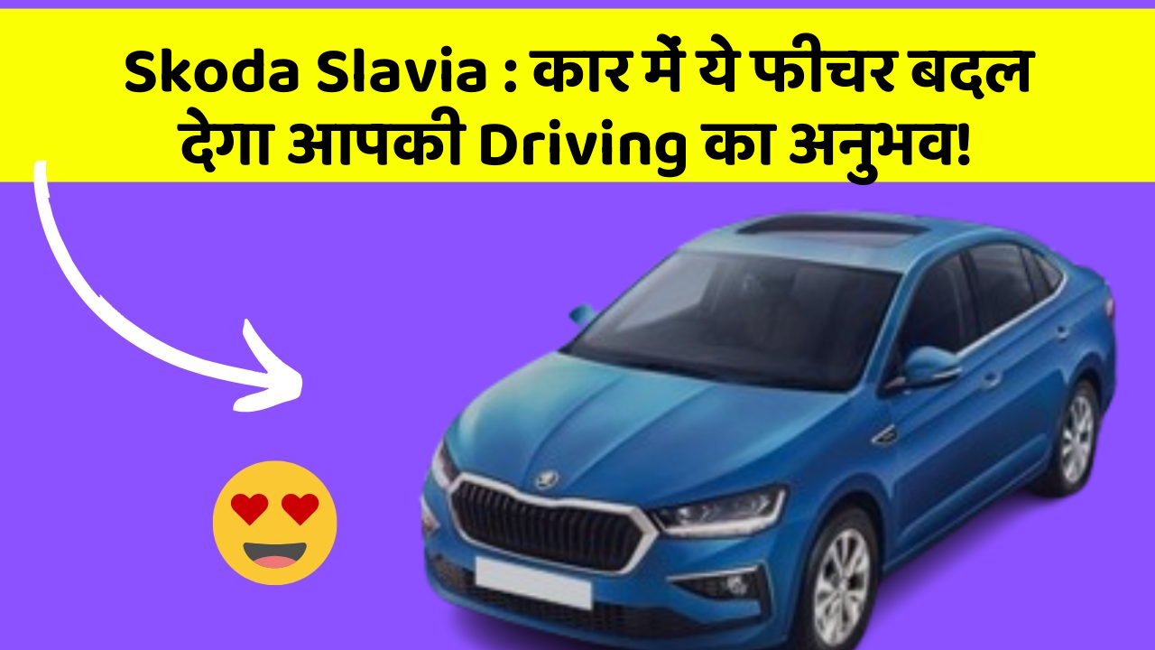 Skoda Slavia: कार में ये फीचर बदल देगा आपकी Driving का अनुभव!