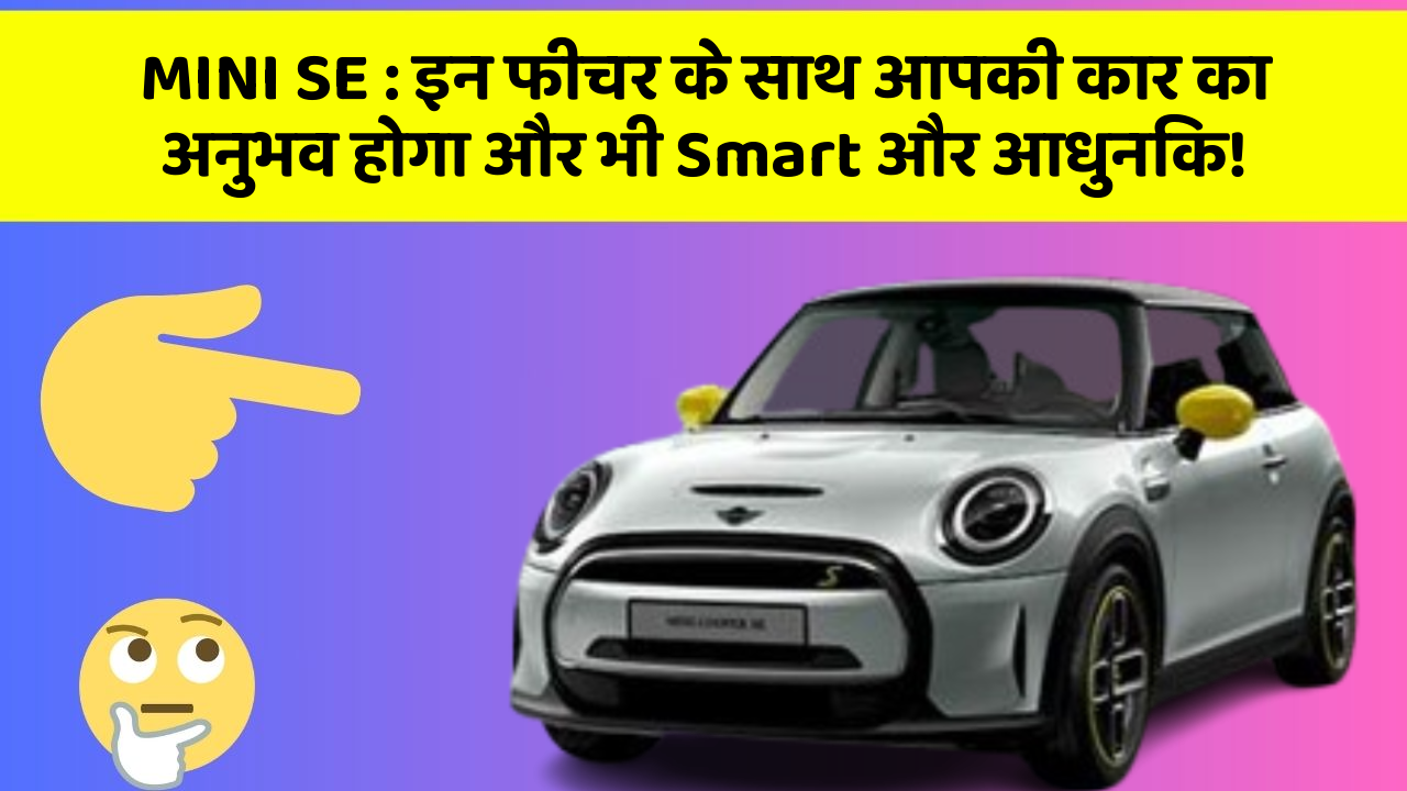 MINI SE:इन फीचर के साथ आपकी कार का अनुभव होगा और भी Smart और आधुनिक!