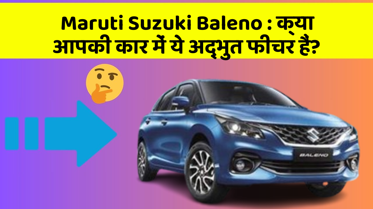 Maruti Suzuki Baleno: क्या आपकी कार में ये अद्भुत फीचर हैं?