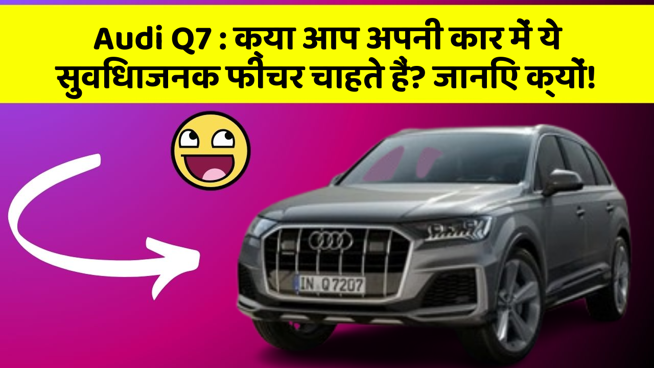 Audi Q7: क्या आप अपनी कार में ये सुविधाजनक फीचर चाहते हैं? जानिए क्यों!