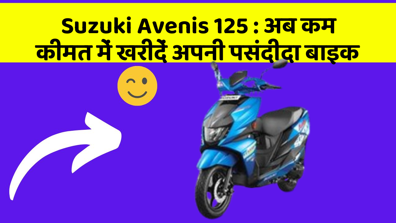 Suzuki Avenis 125: अब कम कीमत में खरीदें अपनी पसंदीदा बाइक