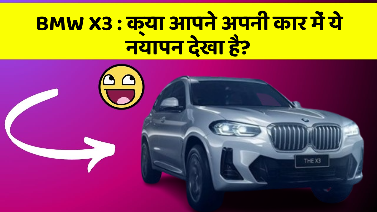 BMW X3:क्या आपने अपनी कार में ये नयापन देखा है?