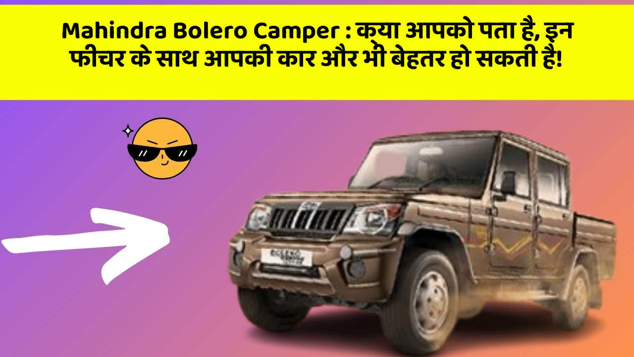 Mahindra Bolero Camper: क्या आपको पता है, इन फीचर के साथ आपकी कार और भी बेहतर हो सकती है!