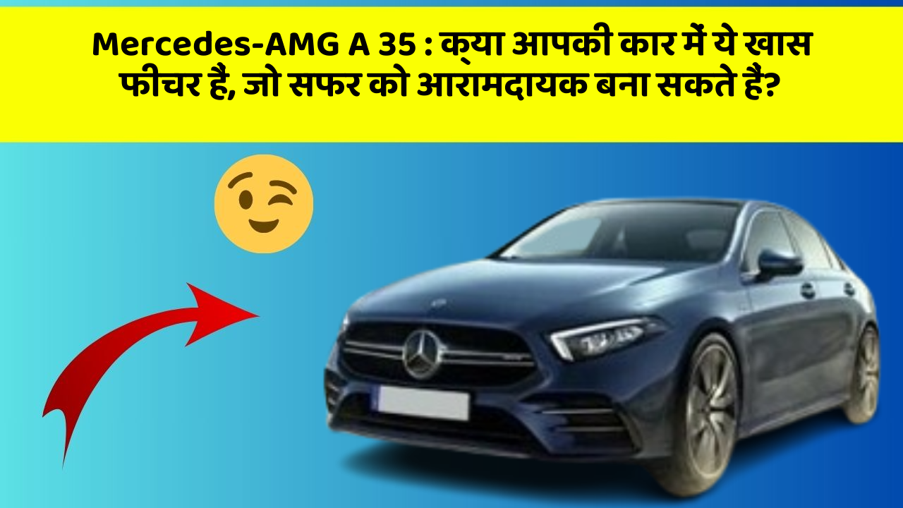 Mercedes-AMG A 35: क्या आपकी कार में ये खास फीचर हैं, जो सफर को आरामदायक बना सकते हैं?