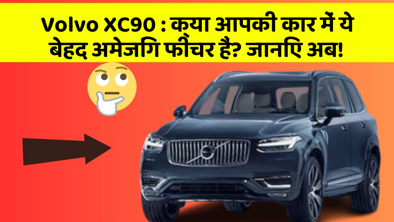 Volvo XC90: क्या आपकी कार में ये बेहद अमेजिंग फीचर हैं? जानिए अब!