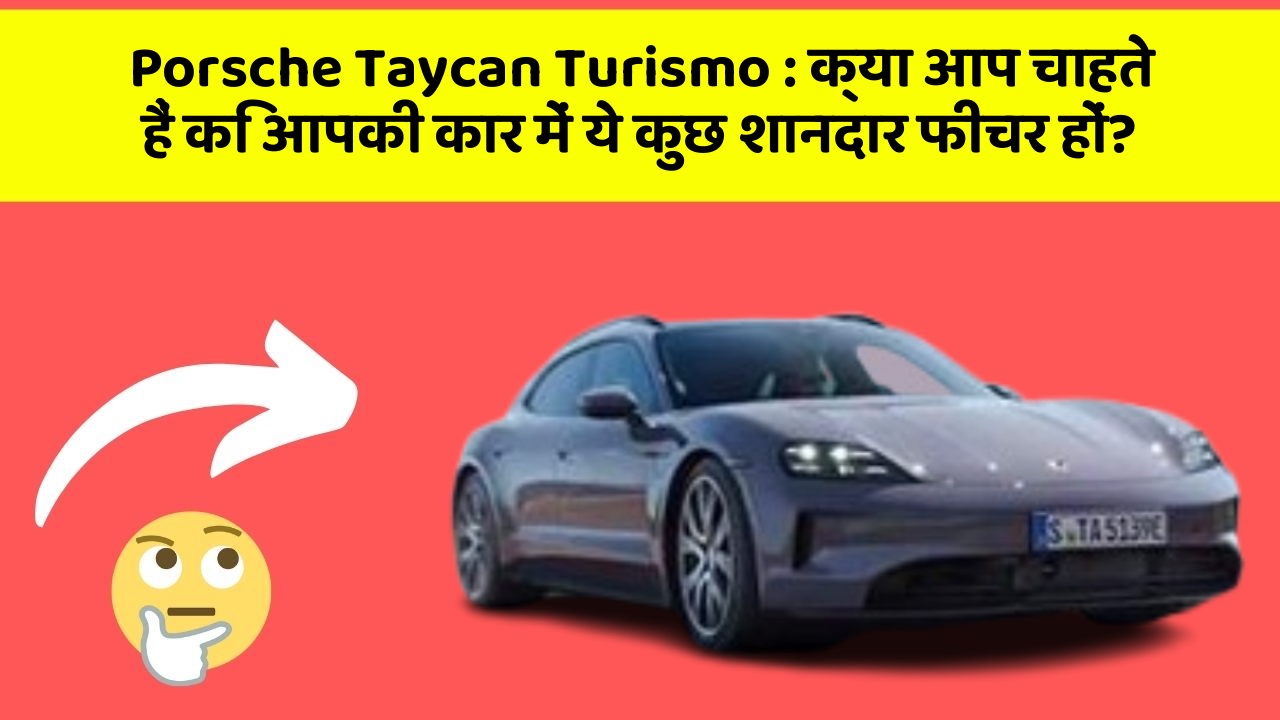 Porsche Taycan Turismo: क्या आप चाहते हैं कि आपकी कार में ये कुछ शानदार फीचर हों?