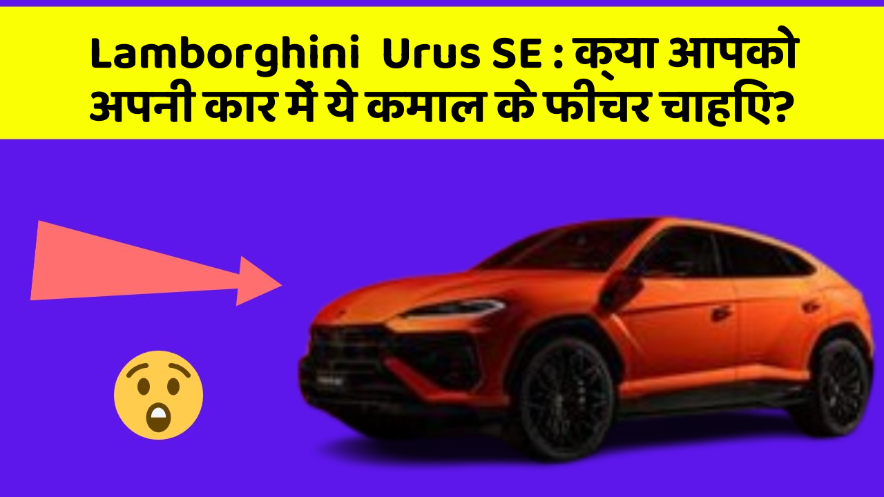 Lamborghini  Urus SE: क्या आपको अपनी कार में ये कमाल के फीचर चाहिए?