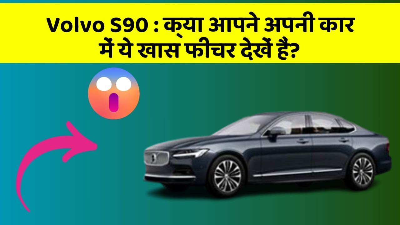 Volvo S90: क्या आपने अपनी कार में ये खास फीचर देखें हैं?