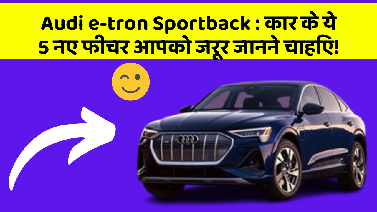 Audi e-tron Sportback:कार के ये 5 नए फीचर आपको जरूर जानने चाहिए!