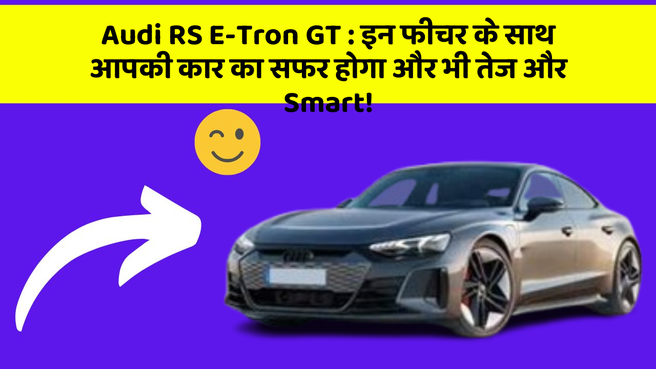 Audi RS E-Tron GT: इन फीचर के साथ आपकी कार का सफर होगा और भी तेज और Smart!