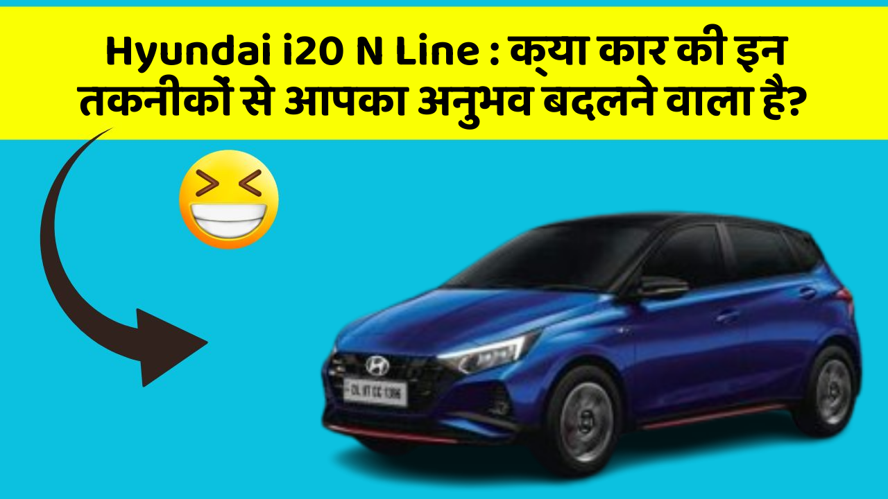 Hyundai i20 N Line: क्या कार की इन तकनीकों से आपका अनुभव बदलने वाला है?