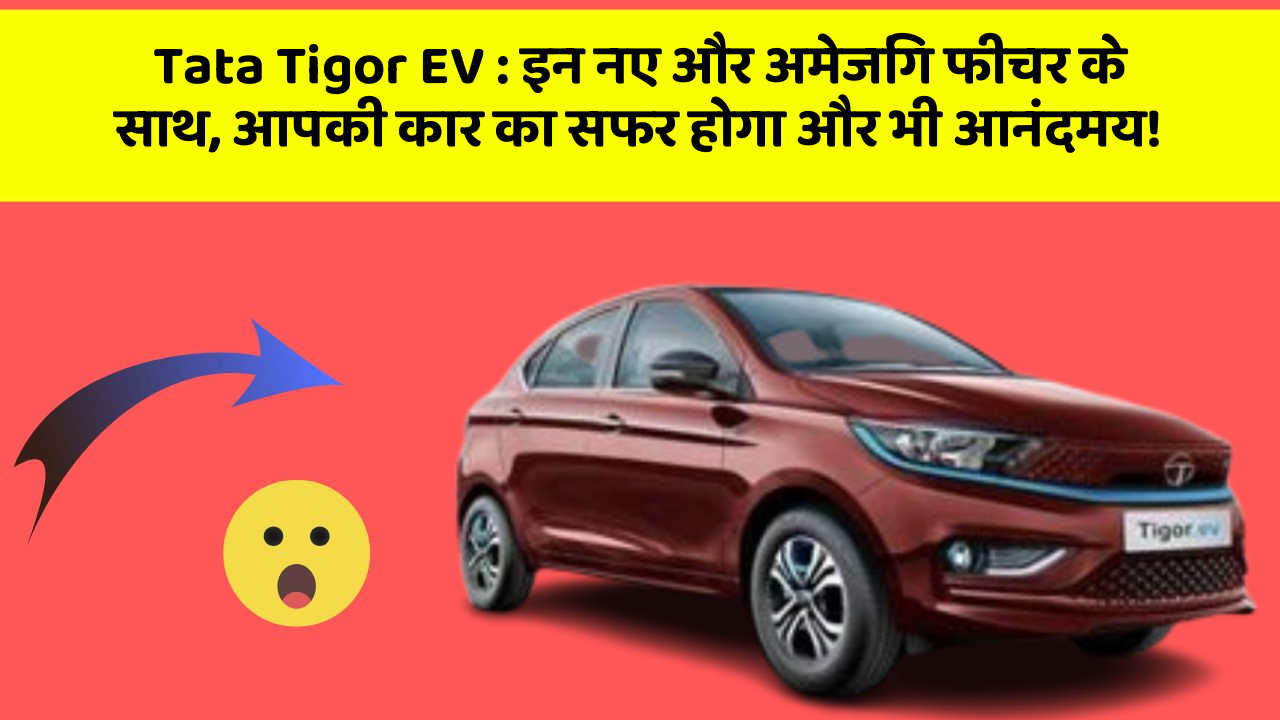 Tata Tigor EV : इन नए और अमेजिंग फीचर के साथ, आपकी कार का सफर होगा और भी आनंदमय!