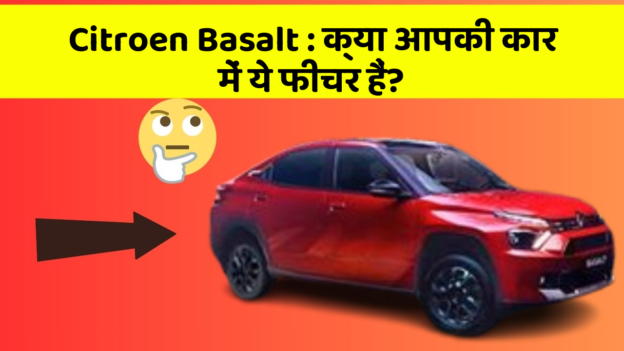 Citroen Basalt:क्या आपकी कार में ये फीचर हैं?