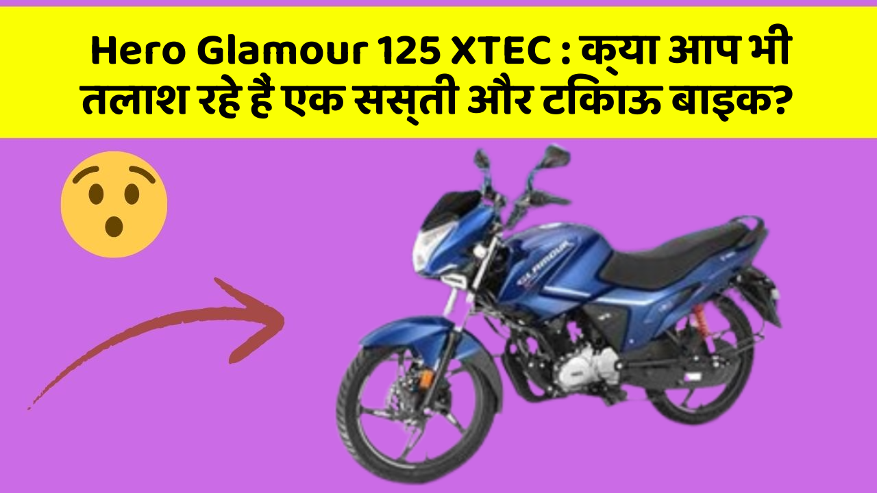 Hero Glamour 125 XTEC: क्या आप भी तलाश रहे हैं एक सस्ती और टिकाऊ बाइक?