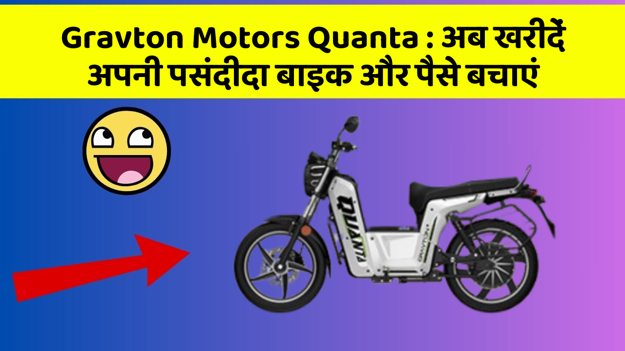 Gravton Motors Quanta : अब खरीदें अपनी पसंदीदा बाइक और पैसे बचाएं