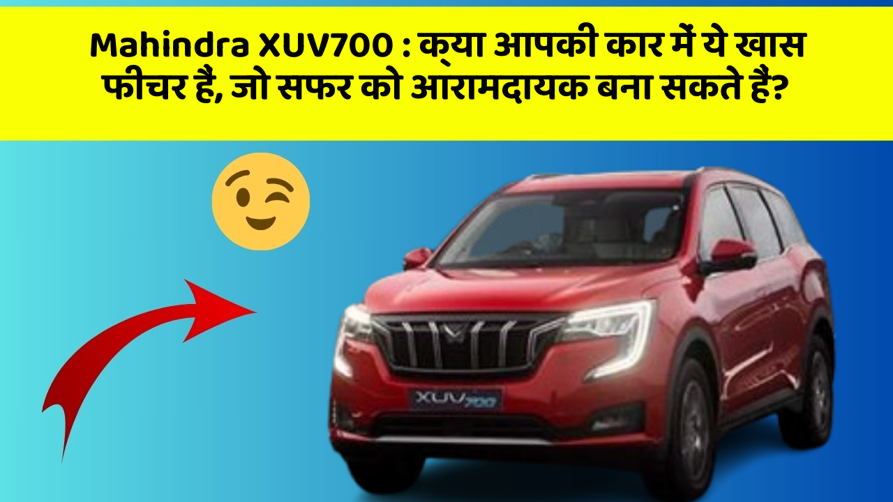 Mahindra XUV700: क्या आपकी कार में ये खास फीचर हैं, जो सफर को आरामदायक बना सकते हैं?