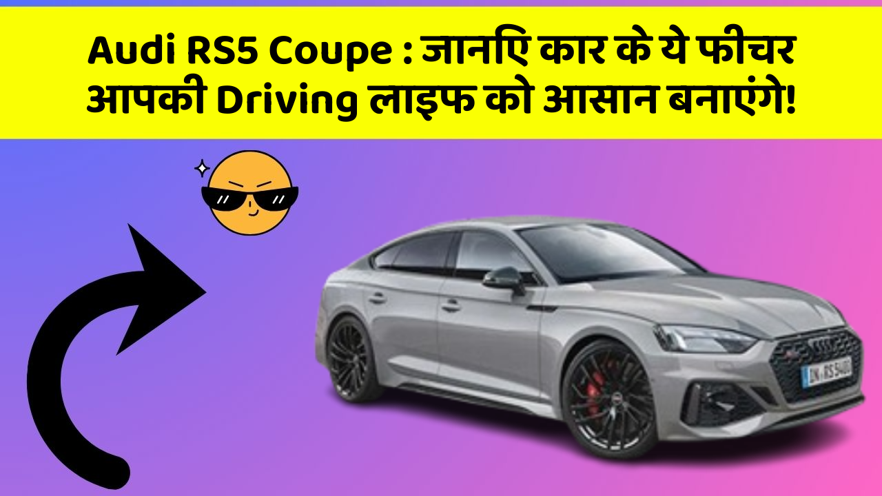 Audi RS5 Coupe : जानिए कार के ये फीचर आपकी Driving लाइफ को आसान बनाएंगे!
