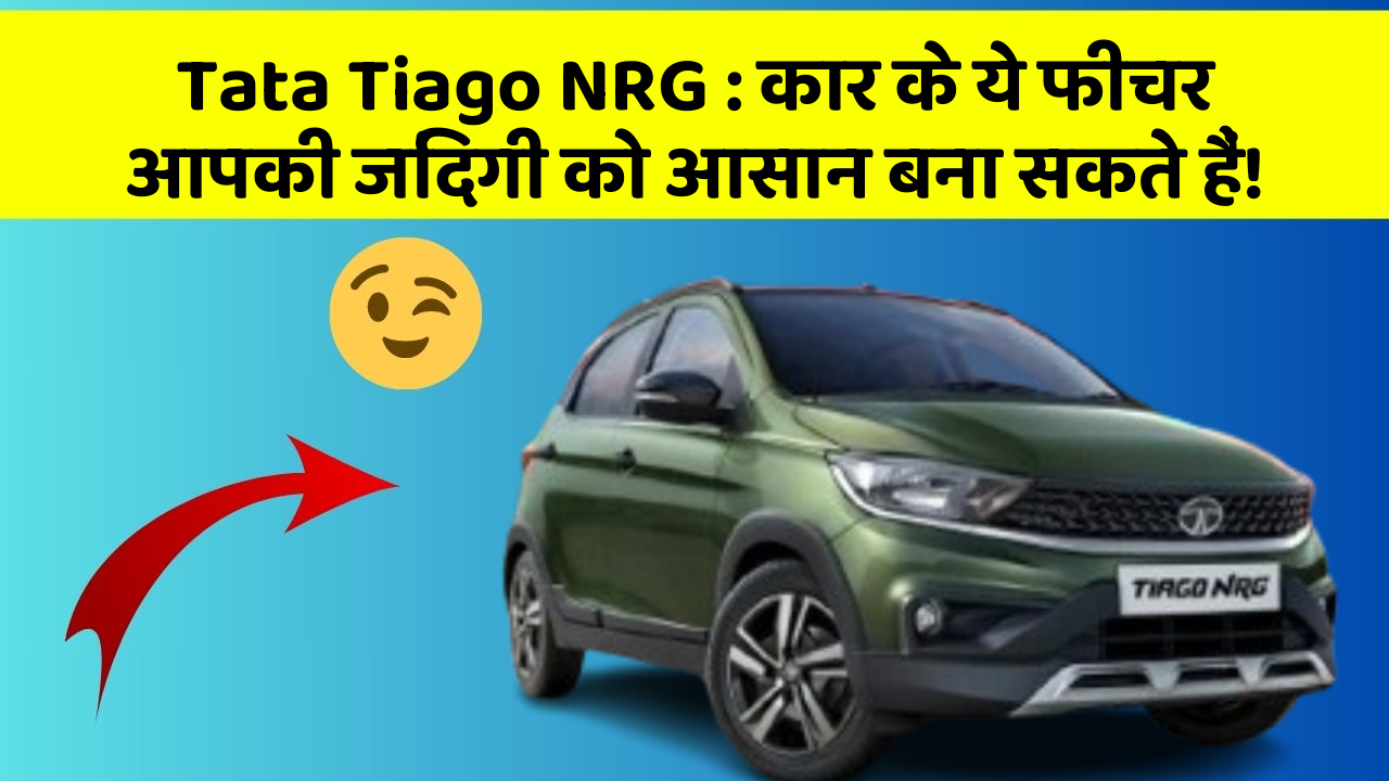 Tata Tiago NRG: कार के ये फीचर आपकी जिंदगी को आसान बना सकते हैं!