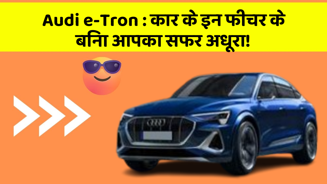 Audi e-Tron:कार के इन फीचर के बिना आपका सफर अधूरा!