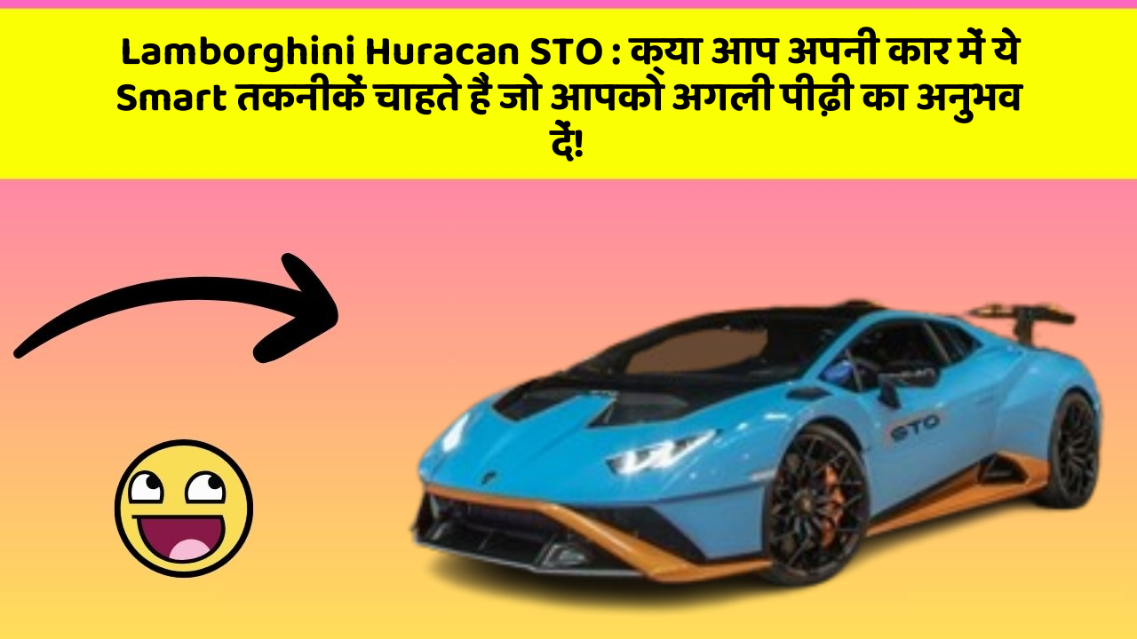 Lamborghini Huracan STO : क्या आप अपनी कार में ये Smart तकनीकें चाहते हैं जो आपको अगली पीढ़ी का अनुभव दें!