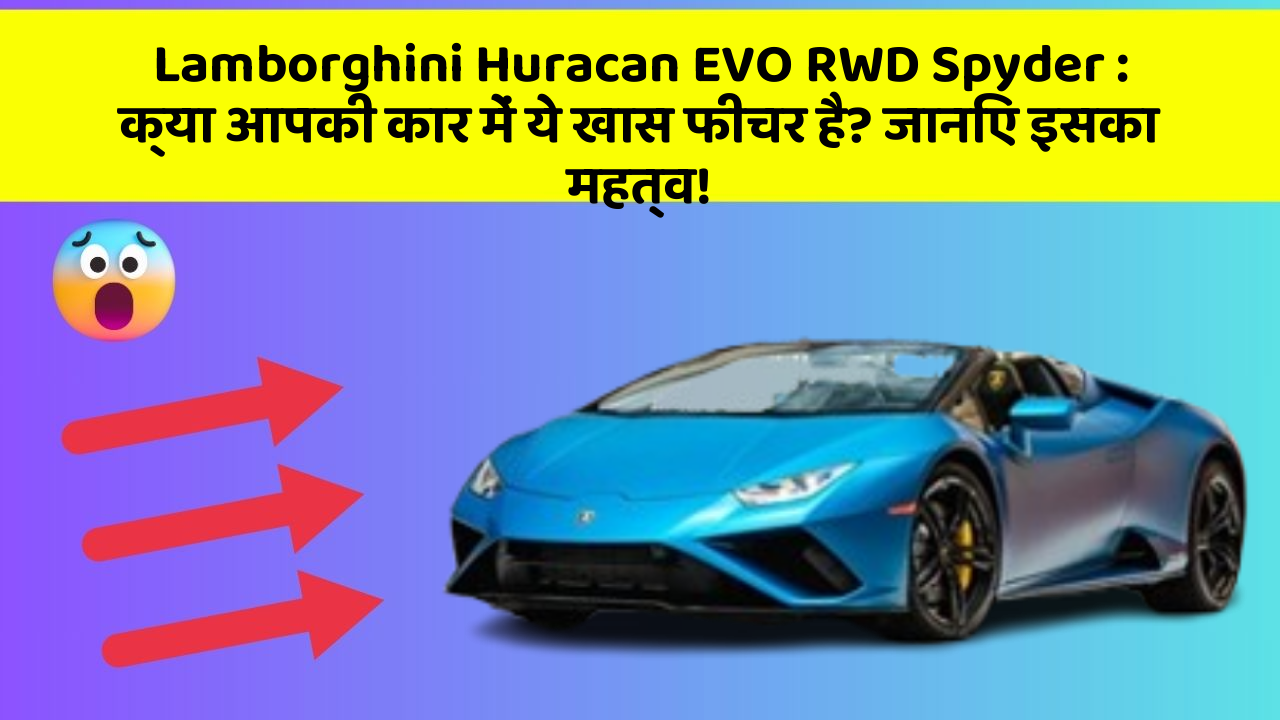 Lamborghini Huracan EVO RWD Spyder : क्या आपकी कार में ये खास फीचर है? जानिए इसका महत्व!