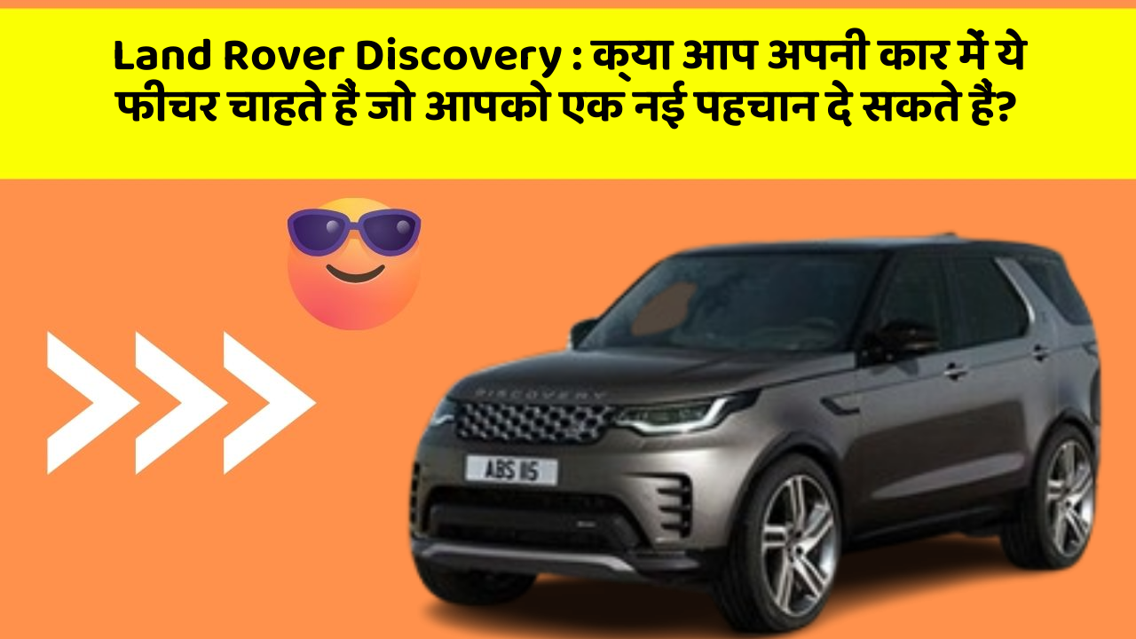 Land Rover Discovery: क्या आप अपनी कार में ये फीचर चाहते हैं जो आपको एक नई पहचान दे सकते हैं?