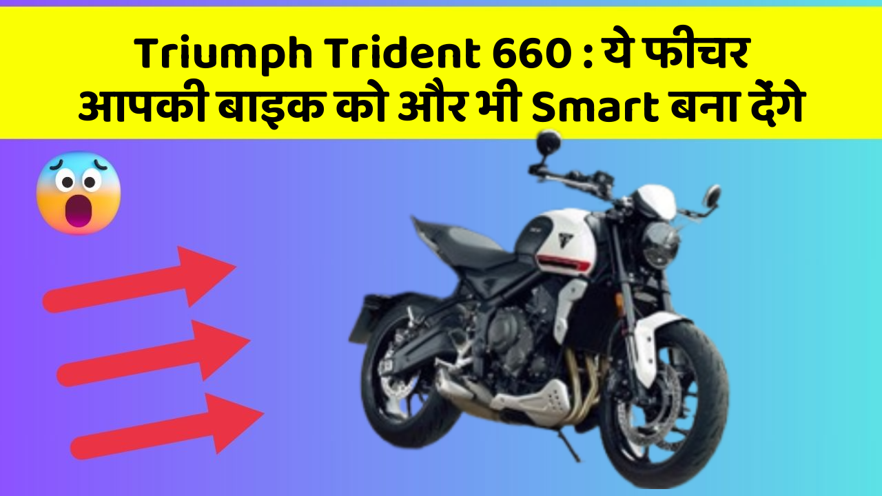 Triumph Trident 660 : ये फीचर आपकी बाइक को और भी Smart बना देंगे