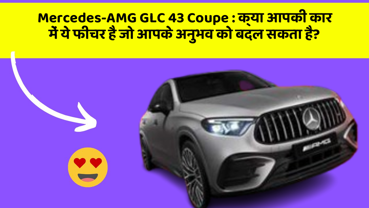 Mercedes-AMG GLC 43 Coupe: क्या आपकी कार में ये फीचर है जो आपके अनुभव को बदल सकता है?